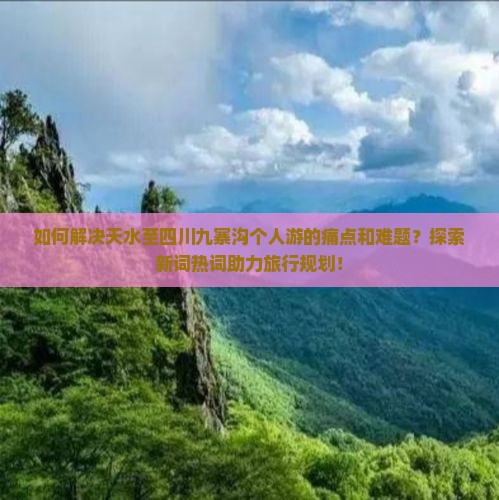 如何解决天水至四川九寨沟个人游的痛点和难题？探索新词热词助力旅行规划！
