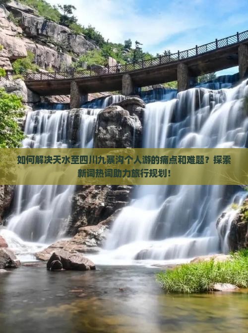 如何解决天水至四川九寨沟个人游的痛点和难题？探索新词热词助力旅行规划！