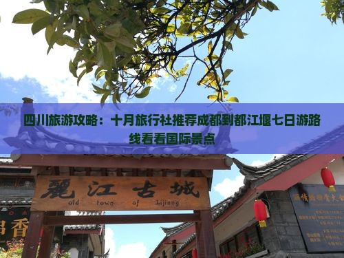 四川旅游攻略：十月旅行社推荐成都到都江堰七日游路线看看国际景点