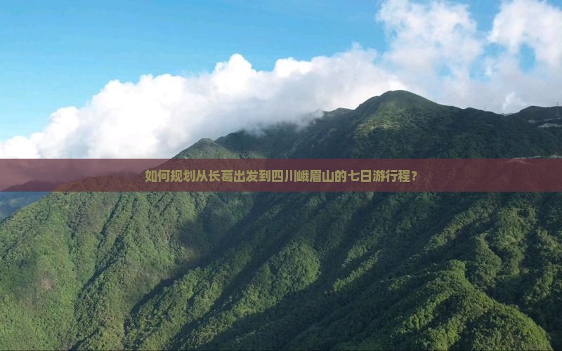 如何规划从长葛出发到四川峨眉山的七日游行程？