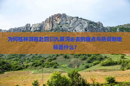 为何桂林游客赴四川九寨沟必去的痛点与热词新地标是什么？