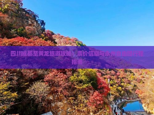 四川成都至黄龙旅游攻略：票价信息与永州自由团行程指南