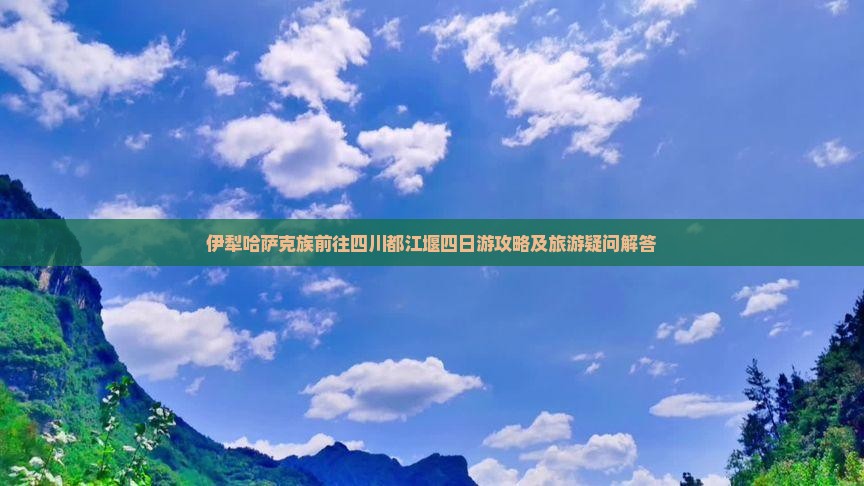伊犁哈萨克族前往四川都江堰四日游攻略及旅游疑问解答