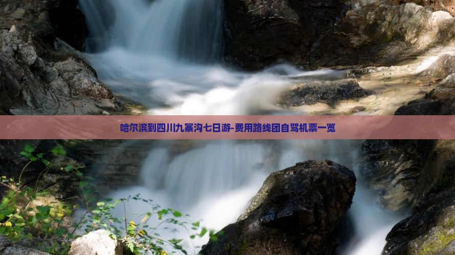 哈尔滨到四川九寨沟七日游-费用路线团自驾机票一览