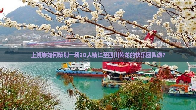 上班族如何策划一场20人镇江至四川黄龙的快乐团队游？