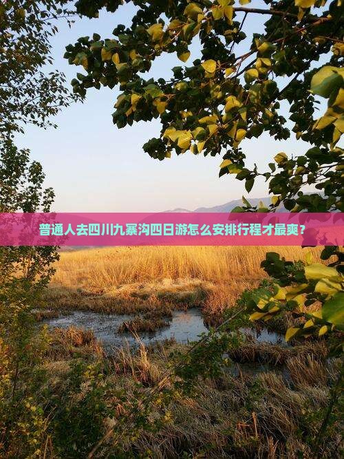 普通人去四川九寨沟四日游怎么安排行程才最爽? 普通人去四川九寨沟四日游怎么安排行程才最爽?