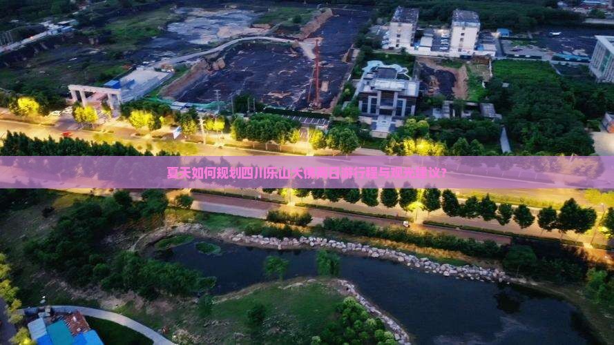 夏天如何规划四川乐山大佛两日游行程与观光建议? 夏天如何规划四川乐山大佛两日游行程与观光建议?