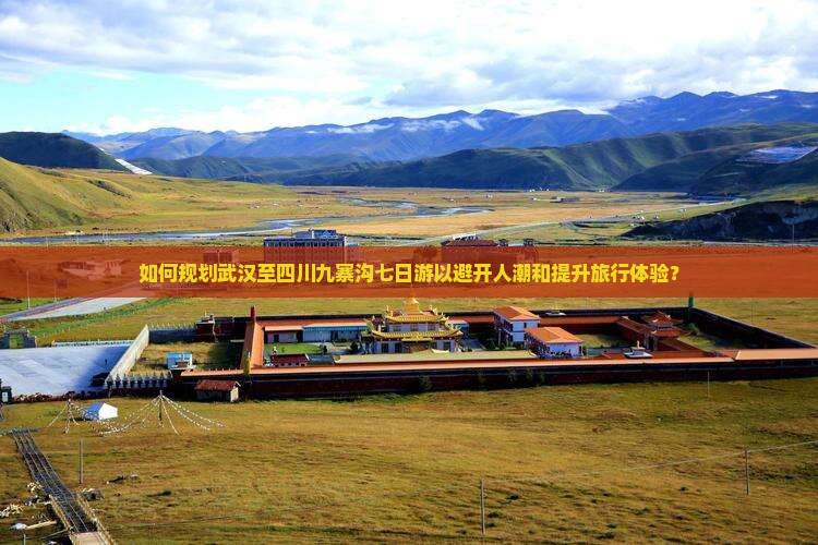 如何规划武汉至四川九寨沟七日游以避开人潮和提升旅行体验? 如何规划武汉至四川九寨沟七日游以避开人潮和提升旅行体验?
