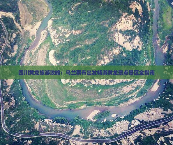 四川黄龙旅游攻略:乌兰察布出发畅游黄龙景点景区全指南 四川黄龙旅游攻略:乌兰察布出发畅游黄龙景点景区全指南