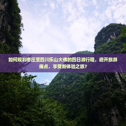 如何规划枣庄至四川乐山大佛的四日游行程，避开旅游痛点，享受新体验之旅？