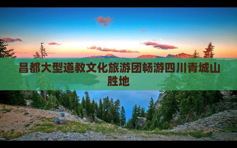 昌都大型道教文化旅游团畅游四川青城山胜地