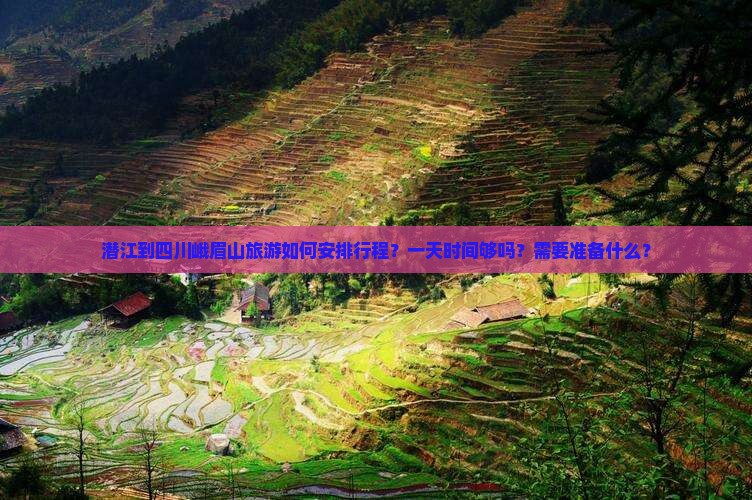 潜江到四川峨眉山旅游如何安排行程？一天时间够吗？需要准备什么？