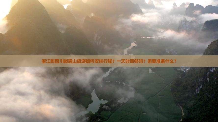 潜江到四川峨眉山旅游如何安排行程？一天时间够吗？需要准备什么？