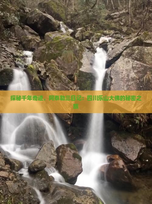 探秘千年奇迹，阿泰勒三日记：四川乐山大佛的秘密之旅