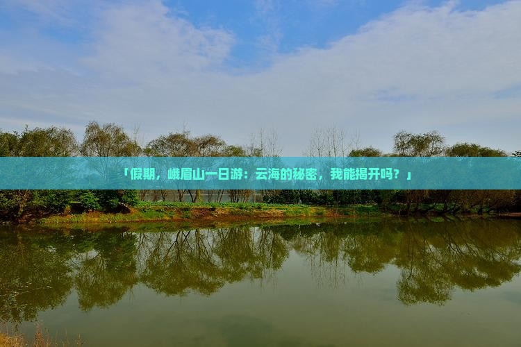 「假期，峨眉山一日游：云海的秘密，我能揭开吗？」