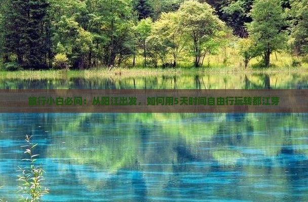 旅行小白必问：从阳江出发，如何用5天时间自由行玩转都江芽