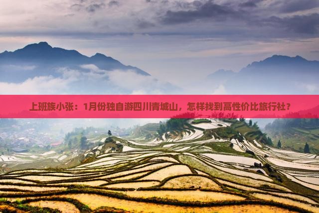 上班族小张：1月份独自游四川青城山，怎样找到高性价比旅行社？