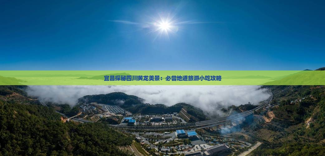 宜昌探秘四川黄龙美景：必尝地道旅游小吃攻略