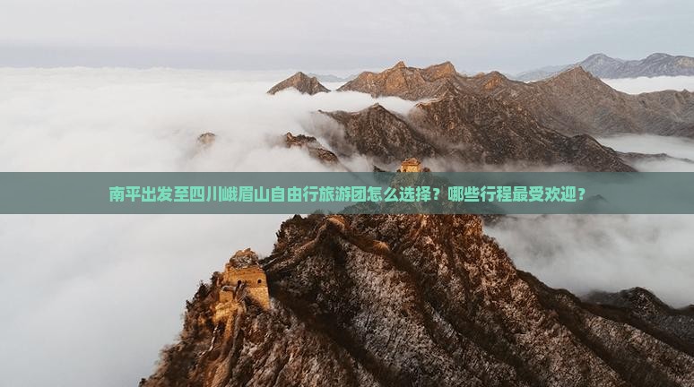 南平出发至四川峨眉山自由行旅游团怎么选择？哪些行程最受欢迎？