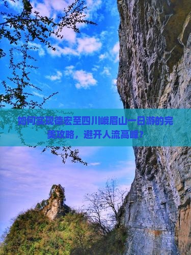 如何实现德宏至四川峨眉山一日游的完美攻略，避开人流高峰？