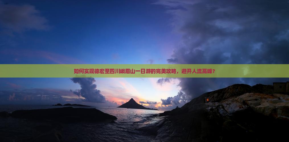 如何实现德宏至四川峨眉山一日游的完美攻略，避开人流高峰？