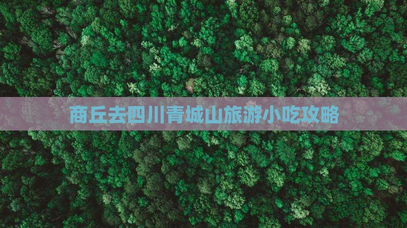 商丘去四川青城山旅游小吃攻略