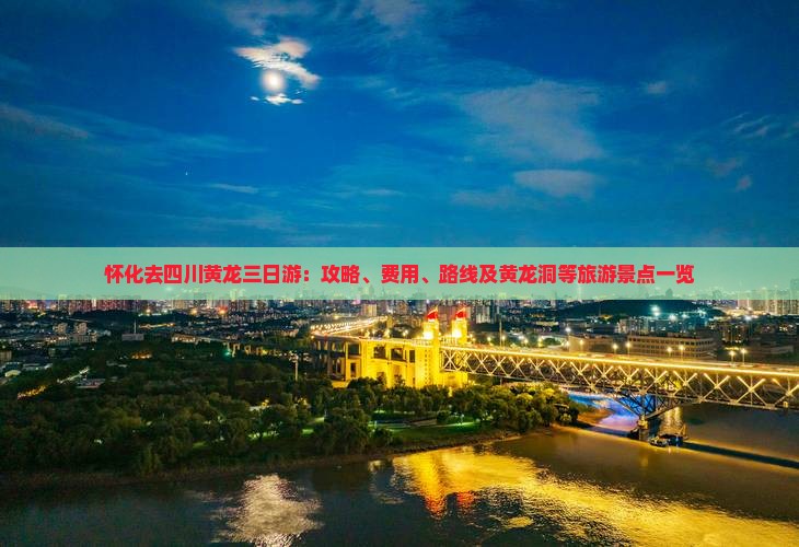 怀化去四川黄龙三日游：攻略、费用、路线及黄龙洞等旅游景点一览