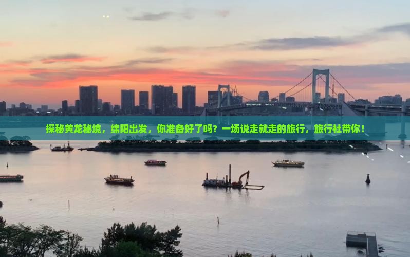 探秘黄龙秘境，绵阳出发，你准备好了吗？一场说走就走的旅行，旅行社带你！