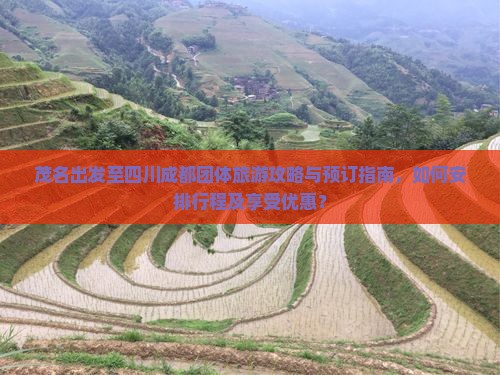 茂名出发至四川成都团体旅游攻略与预订指南，如何安排行程及享受优惠？