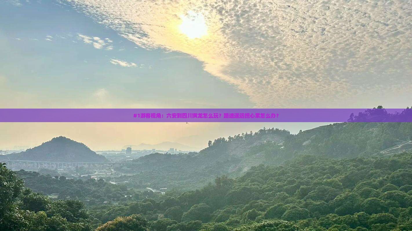 #1游客视角：六安到四川黄龙怎么玩？路途遥远担心累怎么办？
