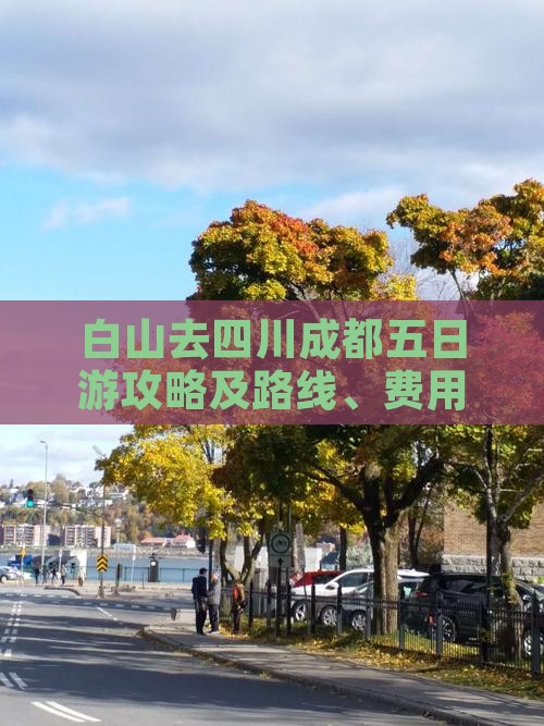白山去四川成都五日游攻略及路线、费用详解