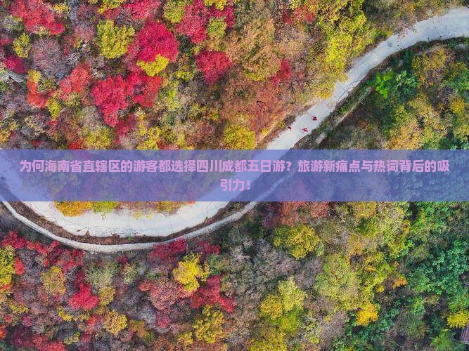 为何海南省直辖区的游客都选择四川成都五日游?旅游新痛点与热词背后的吸引力! 为何海南省直辖区的游客都选择四川成都五日游?旅游新痛点与热词背后的吸引力!