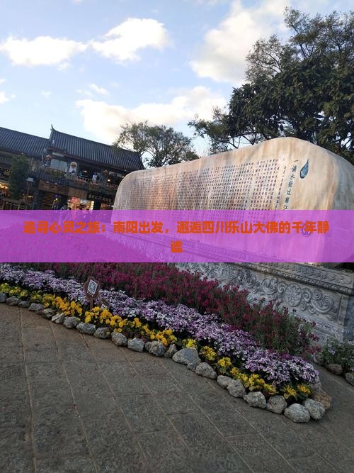 追寻心灵之旅：南阳出发，邂逅四川乐山大佛的千年静谧