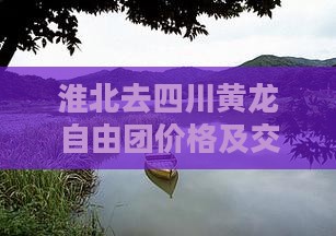 淮北去四川黄龙自由团价格及交通方式详解