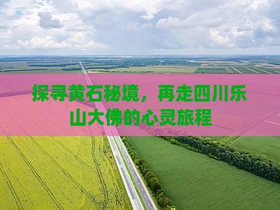 探寻黄石秘境，再走四川乐山大佛的心灵旅程