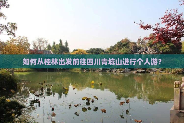如何从桂林出发前往四川青城山进行个人游？