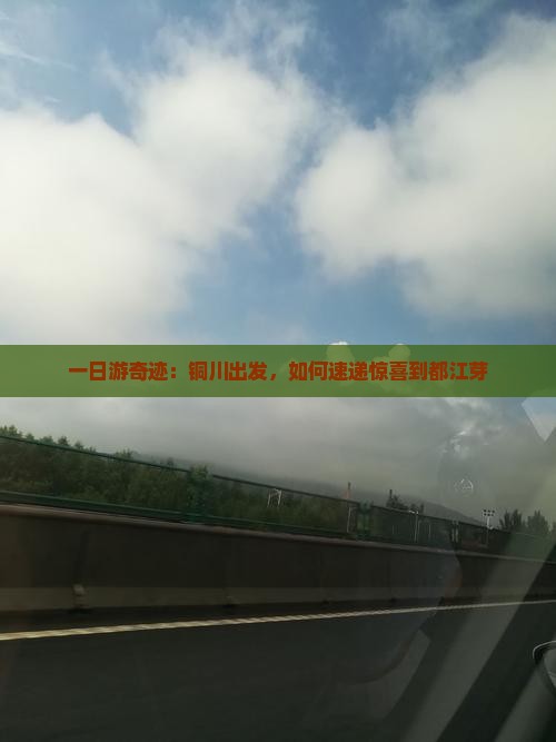 一日游奇迹：铜川出发，如何速递惊喜到都江芽