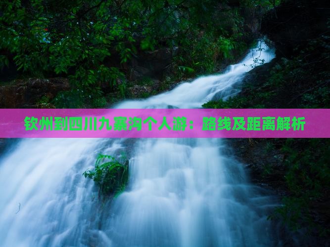 钦州到四川九寨沟个人游：路线及距离解析