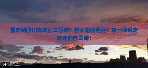 重庆到四川青城山三日游？担心路途遥远？来一场说走就走的自驾游！