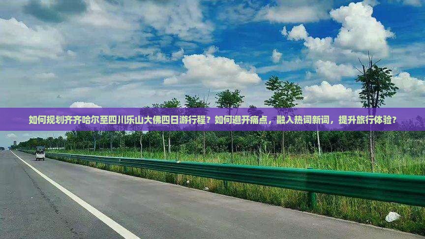 如何规划齐齐哈尔至四川乐山大佛四日游行程？如何避开痛点，融入热词新词，提升旅行体验？