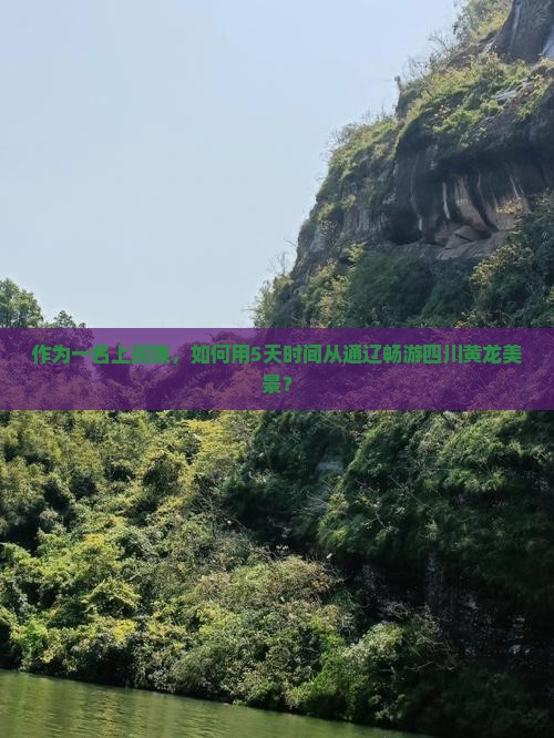 作为一名上班族，如何用5天时间从通辽畅游四川黄龙美景？