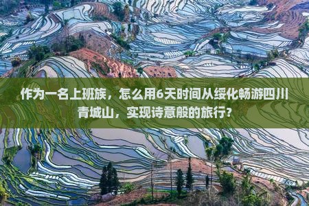 作为一名上班族，怎么用6天时间从绥化畅游四川青城山，实现诗意般的旅行？