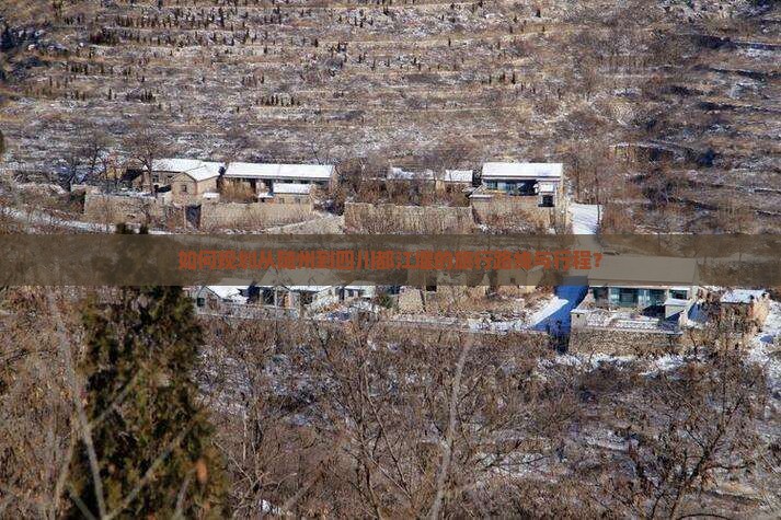 如何规划从随州到四川都江堰的旅行路线与行程？