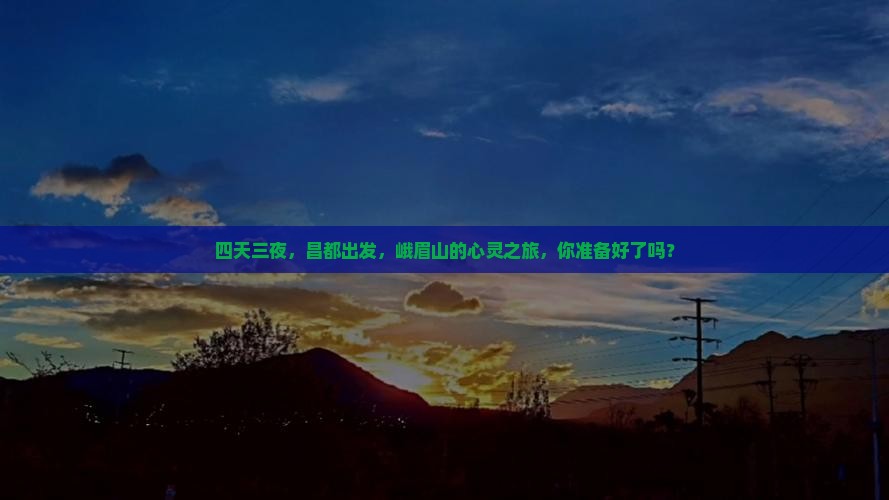 四天三夜，昌都出发，峨眉山的心灵之旅，你准备好了吗？