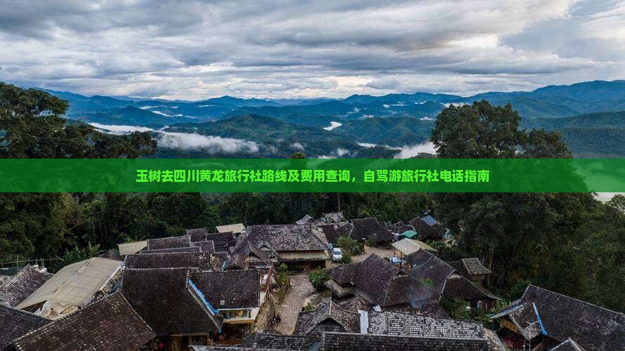 玉树去四川黄龙旅行社路线及费用查询，自驾游旅行社电话指南