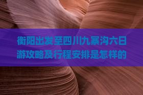 衡阳出发至四川九寨沟六日游攻略及行程安排是怎样的？