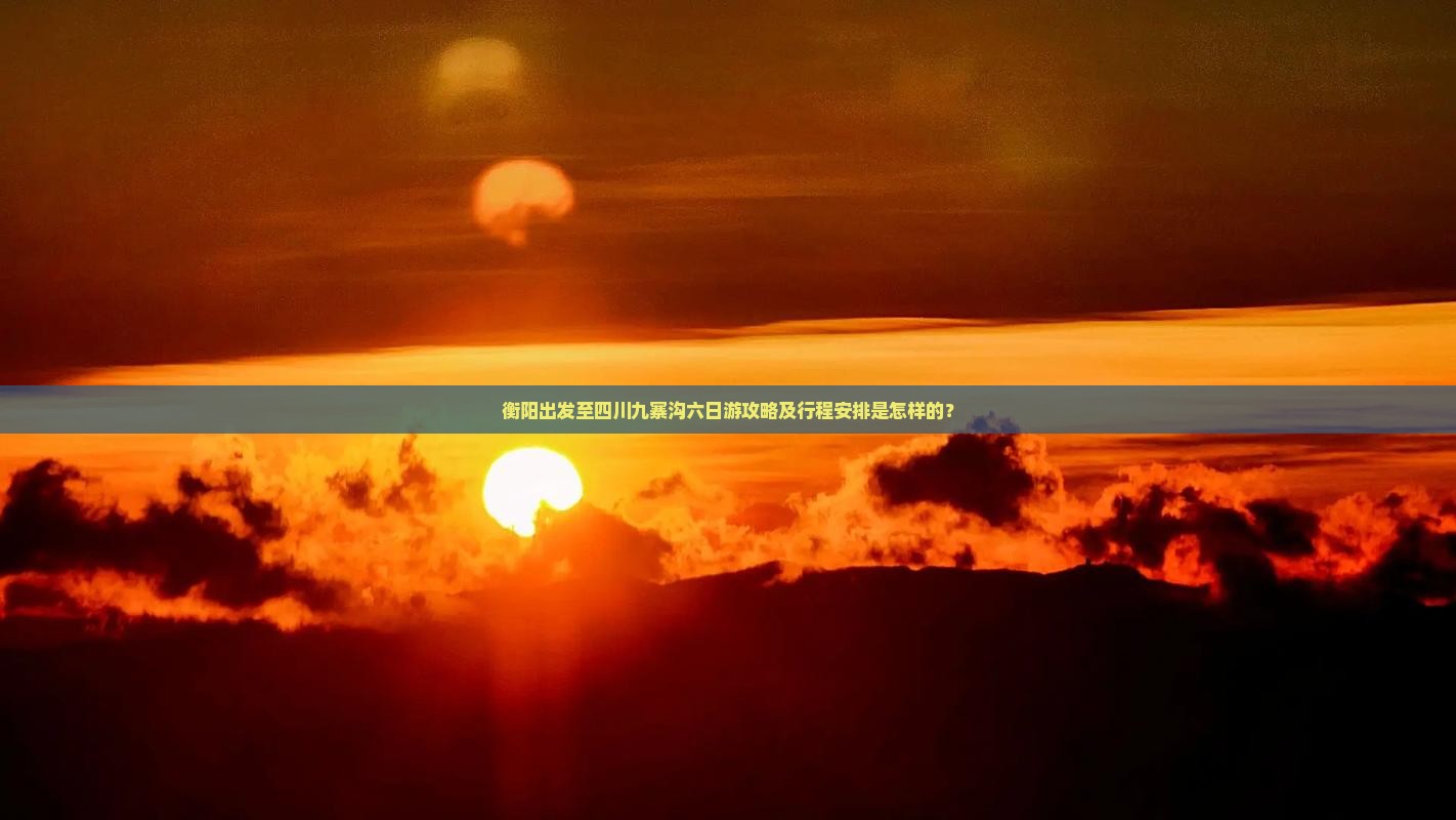 衡阳出发至四川九寨沟六日游攻略及行程安排是怎样的？