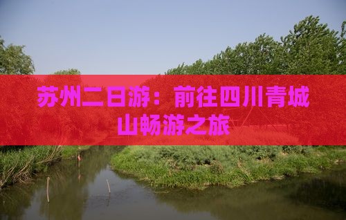 苏州二日游：前往四川青城山畅游之旅