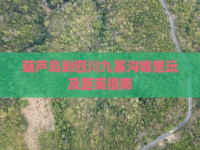 葫芦岛到四川九寨沟哪里玩及距离指南
