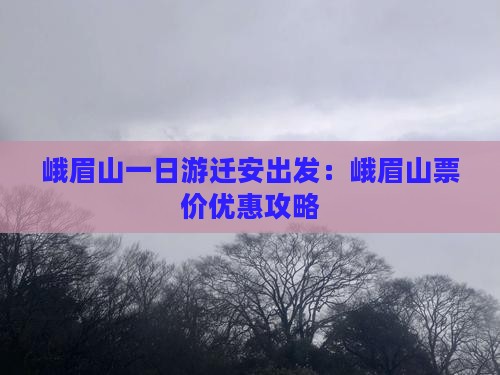 峨眉山一日游迁安出发：峨眉山票价优惠攻略
